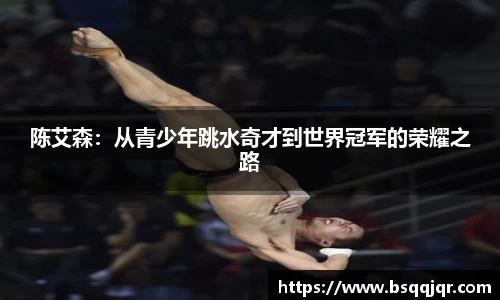 陈艾森：从青少年跳水奇才到世界冠军的荣耀之路